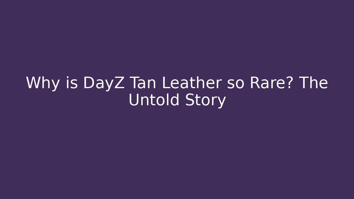 Why is DayZ Tan Leather so Rare? The Untold Story