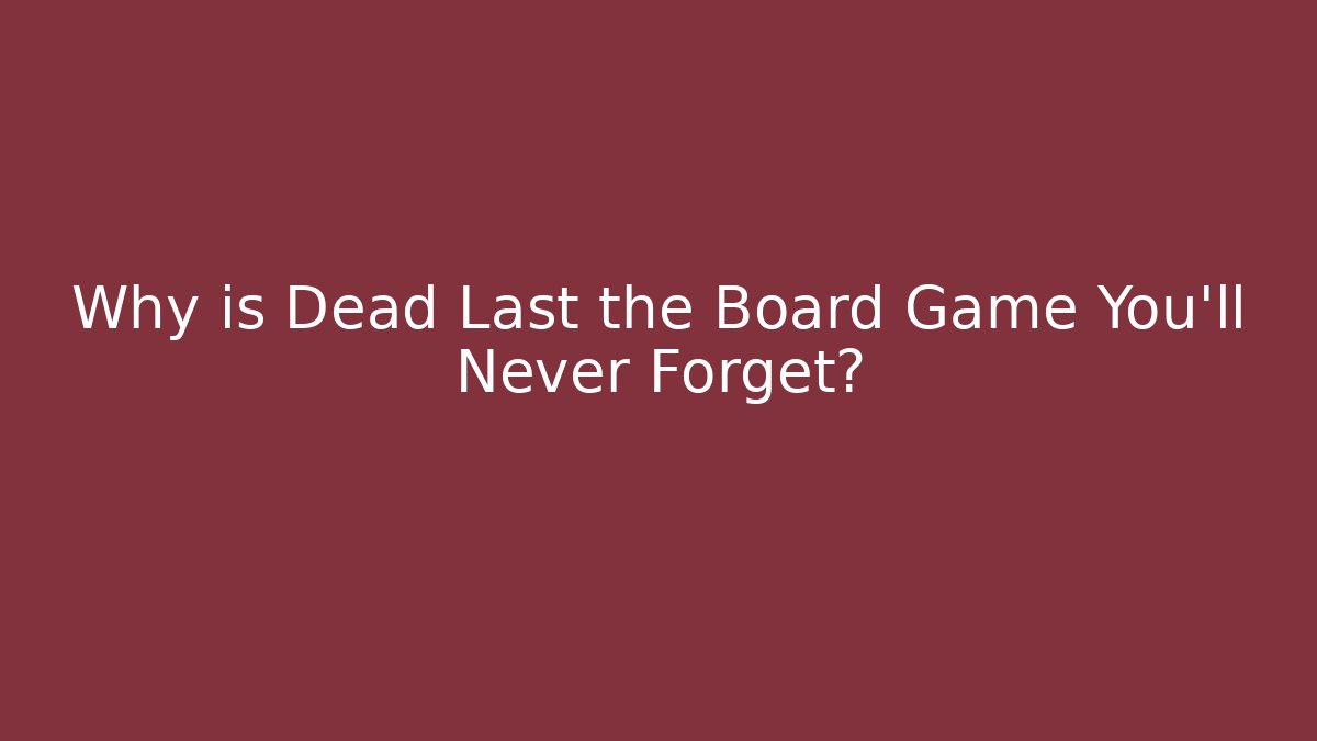 Why is Dead Last the Board Game You’ll Never Forget?