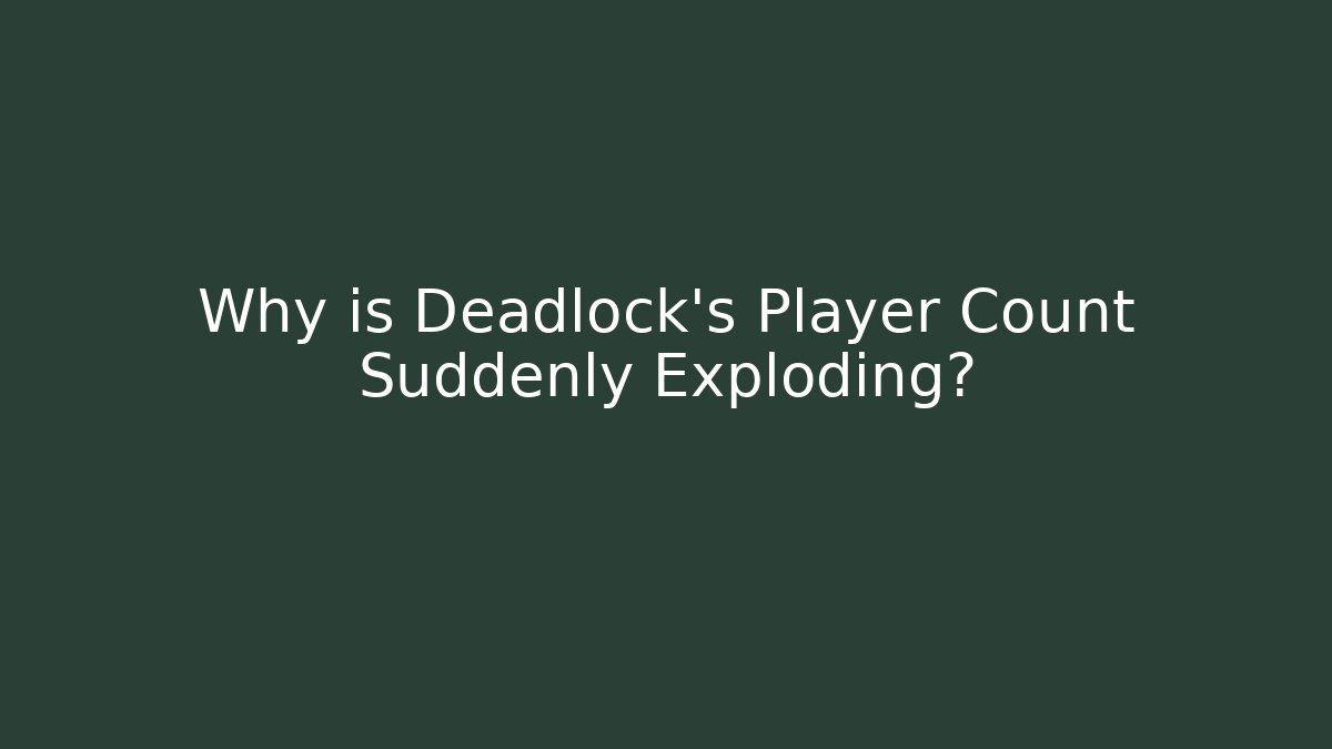 Why is Deadlock's Player Count Suddenly Exploding?