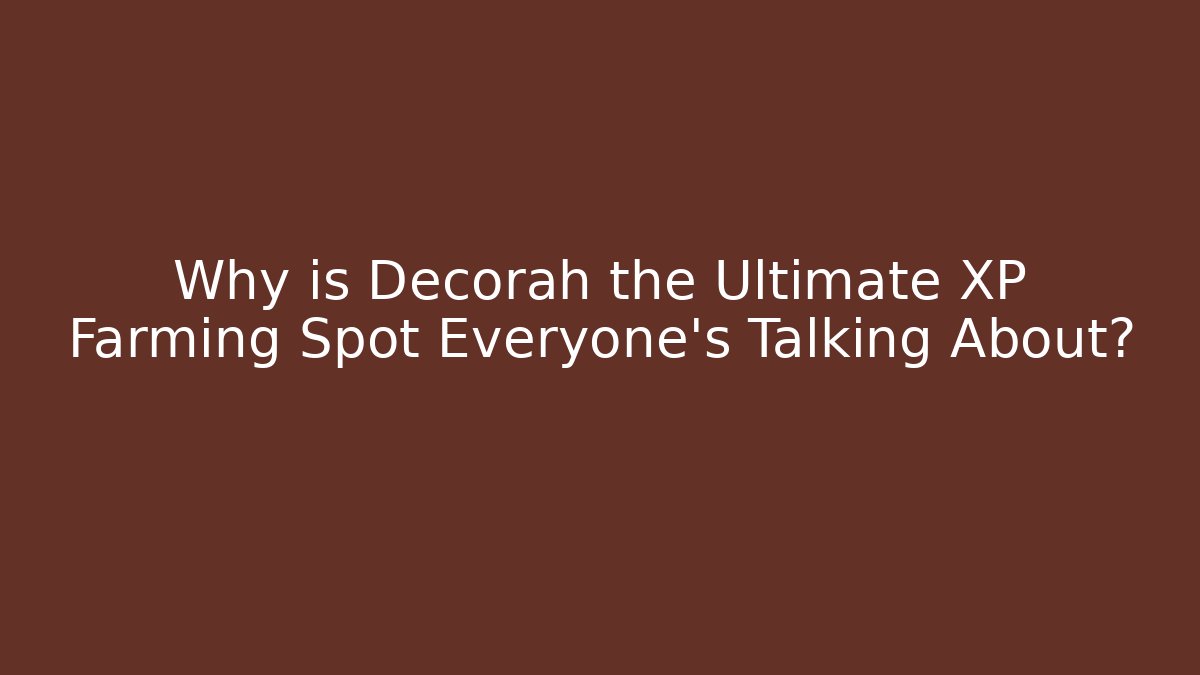 Why is Decorah the Ultimate XP Farming Spot Everyone's Talking About?
