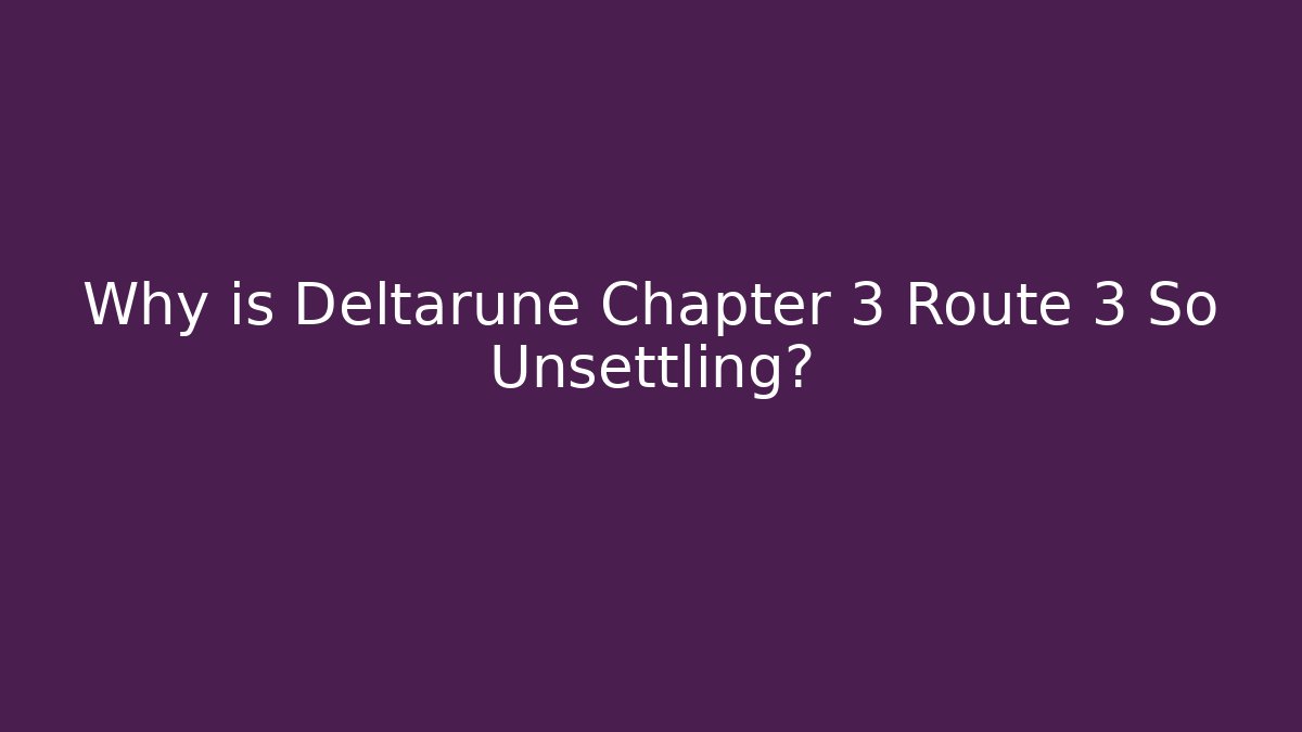 Why is Deltarune Chapter 3 Route 3 So Unsettling?