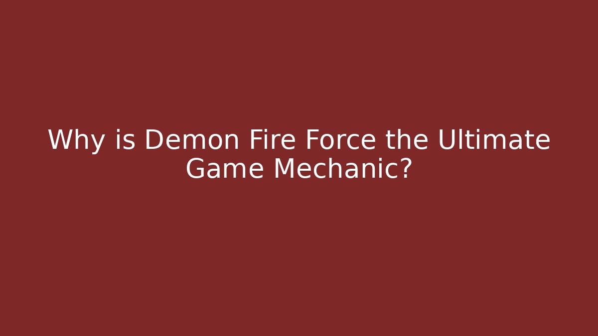 Why is Demon Fire Force the Ultimate Game Mechanic?