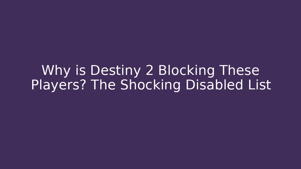 Why is Destiny 2 Blocking These Players? The Shocking Disabled List