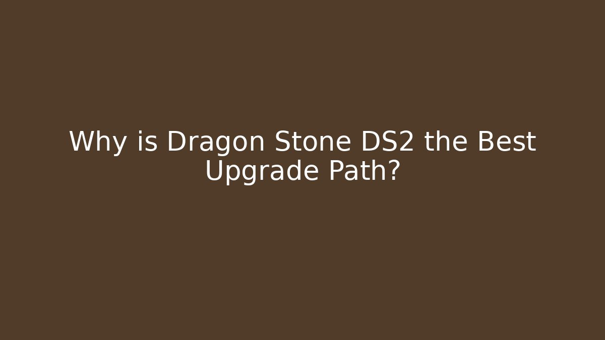 Why is Dragon Stone DS2 the Best Upgrade Path?