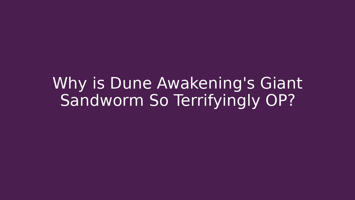 Why is Dune Awakening's Giant Sandworm So Terrifyingly OP?