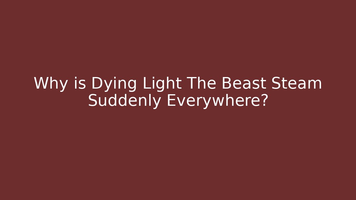 Why is Dying Light The Beast Steam Suddenly Everywhere?