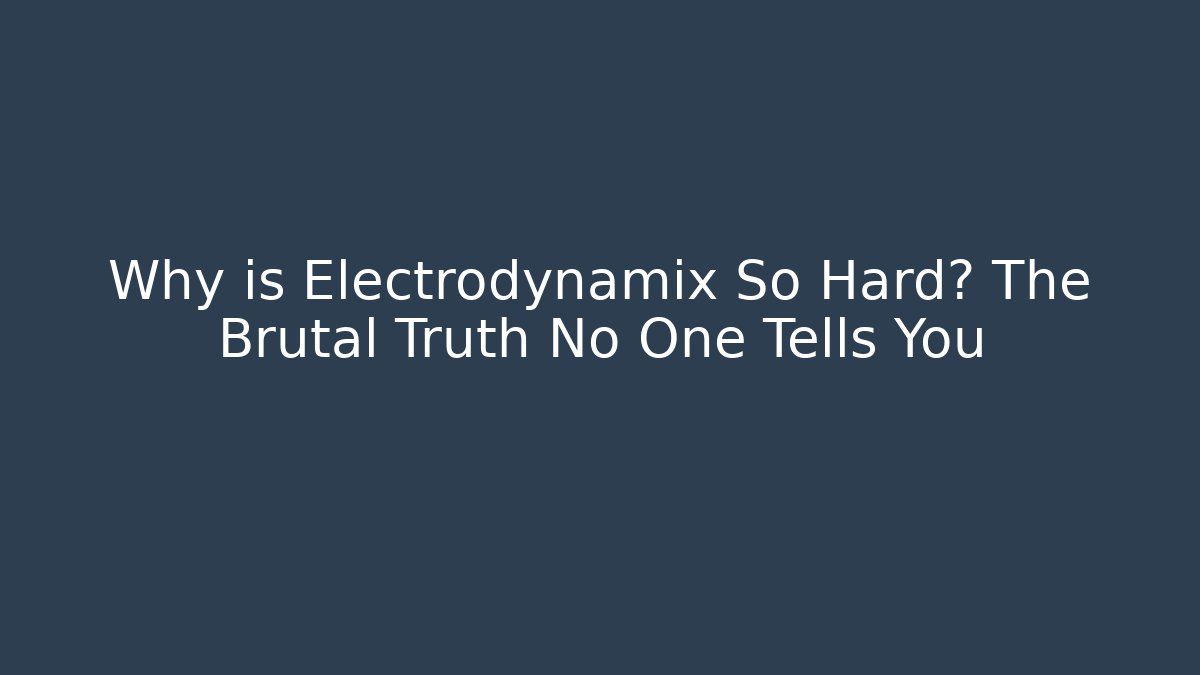 Why is Electrodynamix So Hard? The Brutal Truth No One Tells You