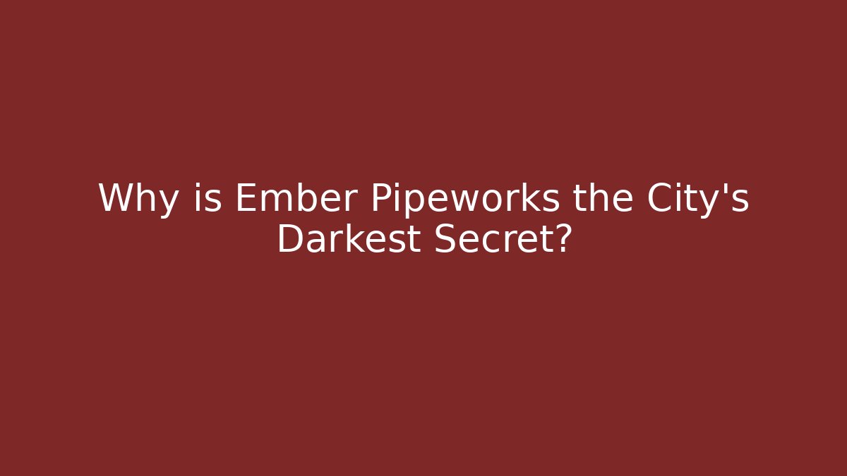 Why is Ember Pipeworks the City's Darkest Secret? - Create More Assets