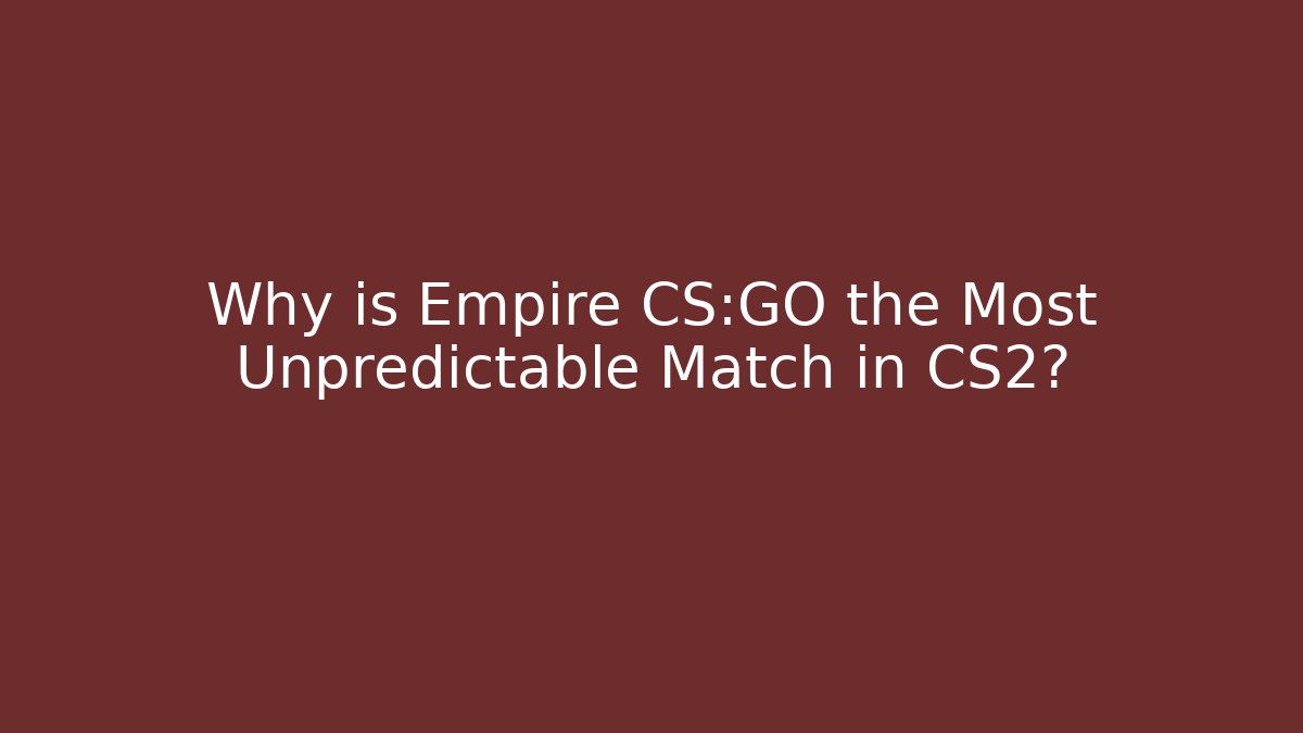 Why is Empire CS:GO the Most Unpredictable Match in CS2?