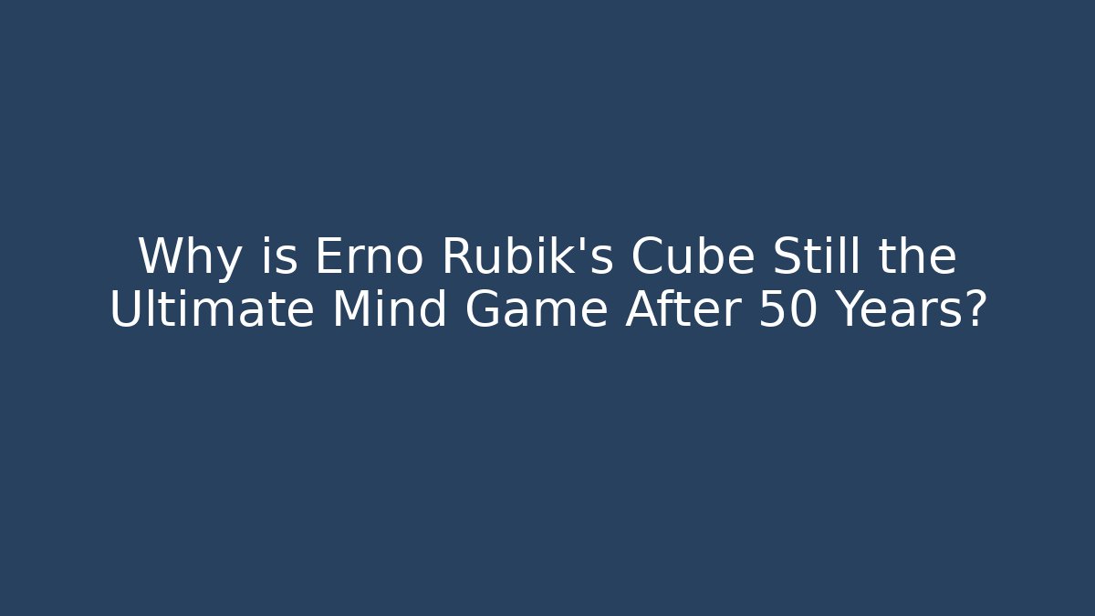Why is Erno Rubik's Cube Still the Ultimate Mind Game After 50 Years?