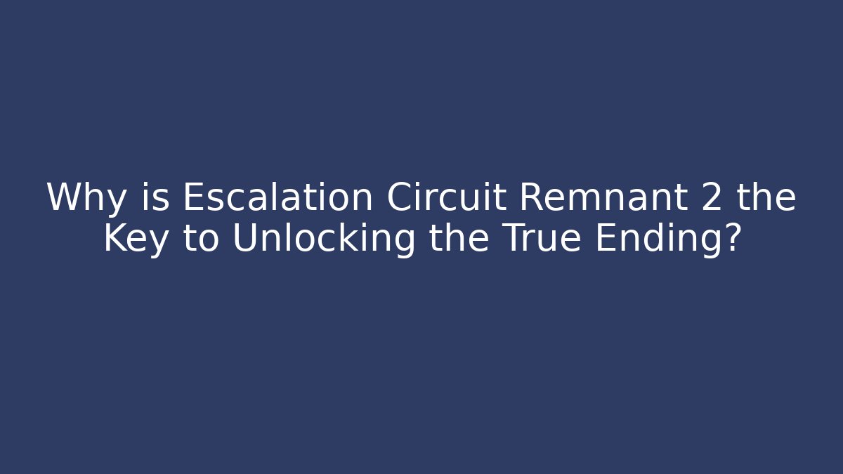 Why is Escalation Circuit Remnant 2 the Key to Unlocking the True Ending?