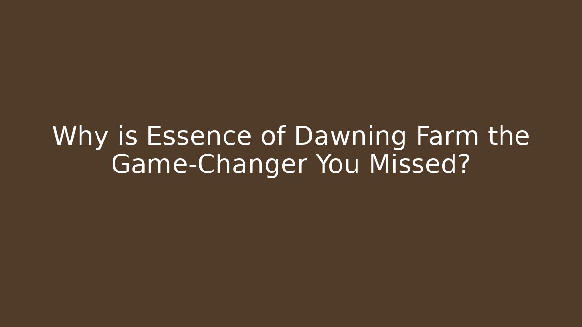 Why is Essence of Dawning Farm the Game-Changer You Missed?