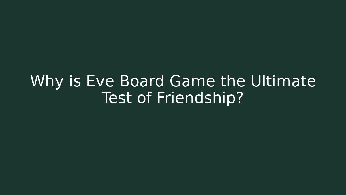 Why is Eve Board Game the Ultimate Test of Friendship?