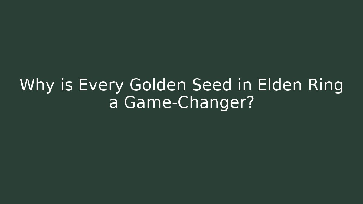 Why is Every Golden Seed in Elden Ring a Game-Changer?