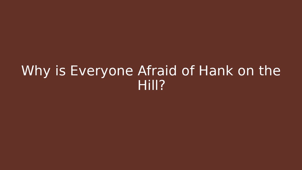 Why is Everyone Afraid of Hank on the Hill?