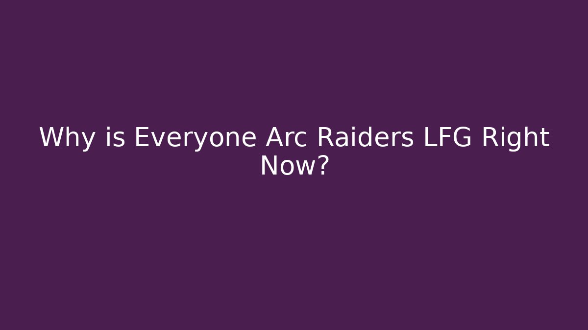 Why is Everyone Arc Raiders LFG Right Now?