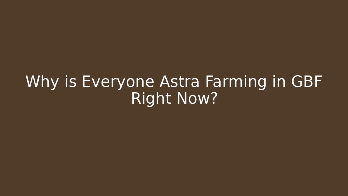 Why is Everyone Astra Farming in GBF Right Now?