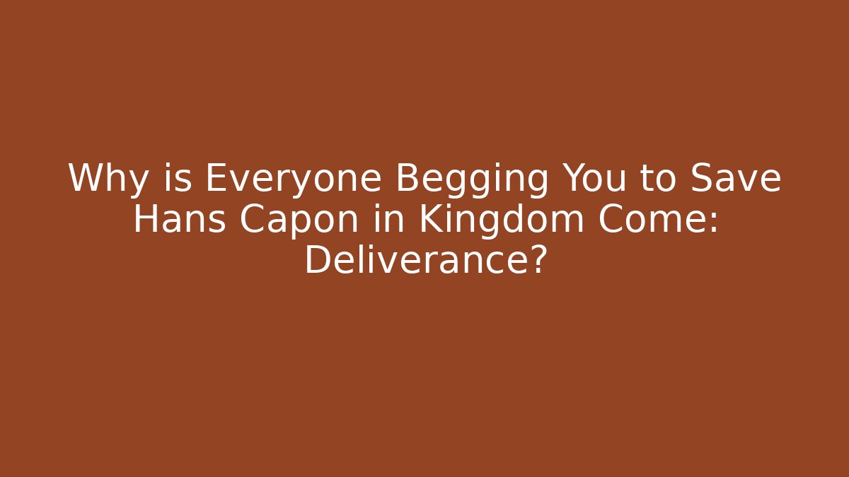 Why is Everyone Begging You to Save Hans Capon in Kingdom Come: Deliverance?