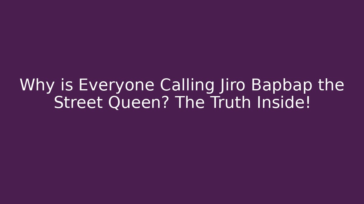 Why is Everyone Calling Jiro Bapbap the Street Queen? The Truth Inside!