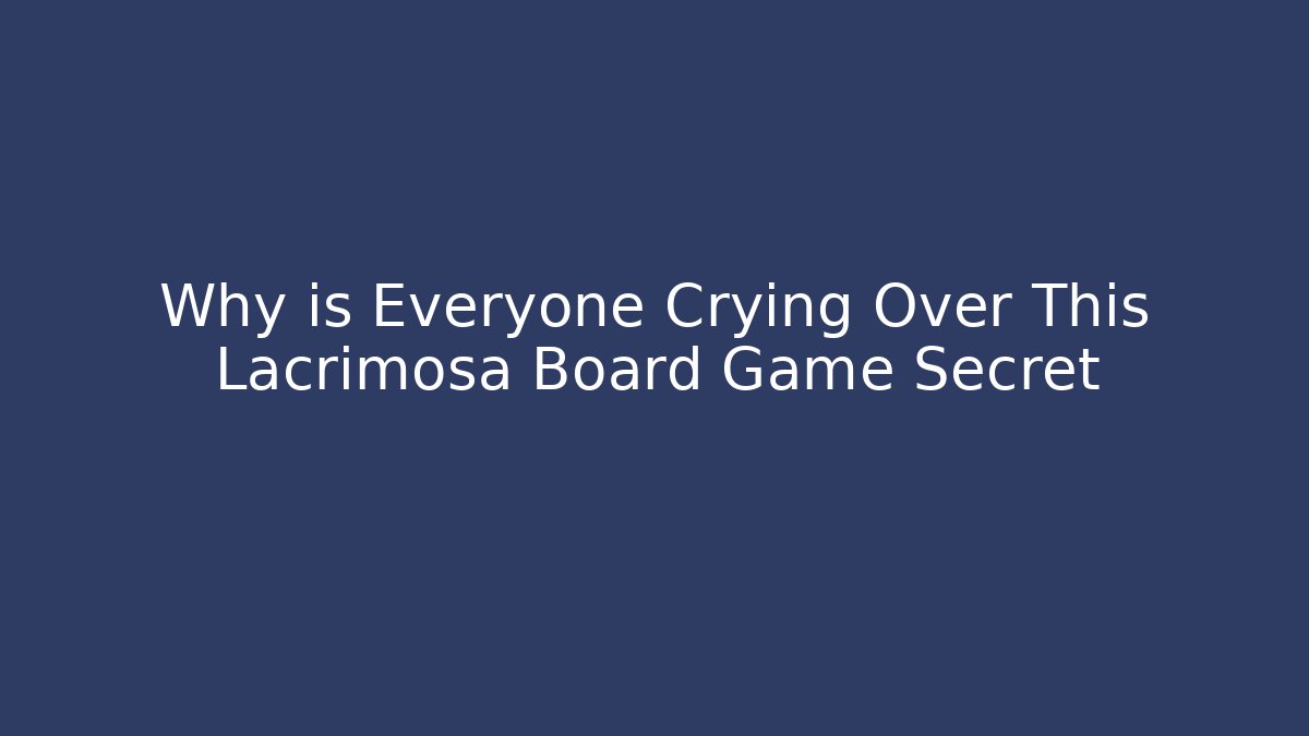 Why is Everyone Crying Over This Lacrimosa Board Game Secret