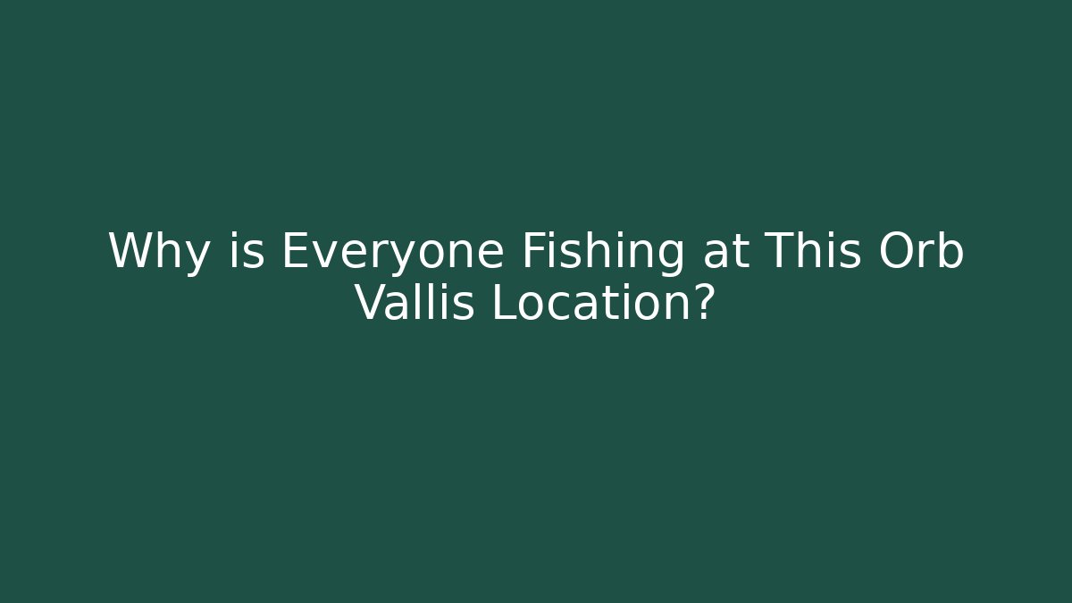 Why is Everyone Fishing at This Orb Vallis Location?