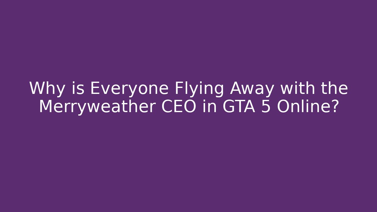 Why is Everyone Flying Away with the Merryweather CEO in GTA 5 Online?