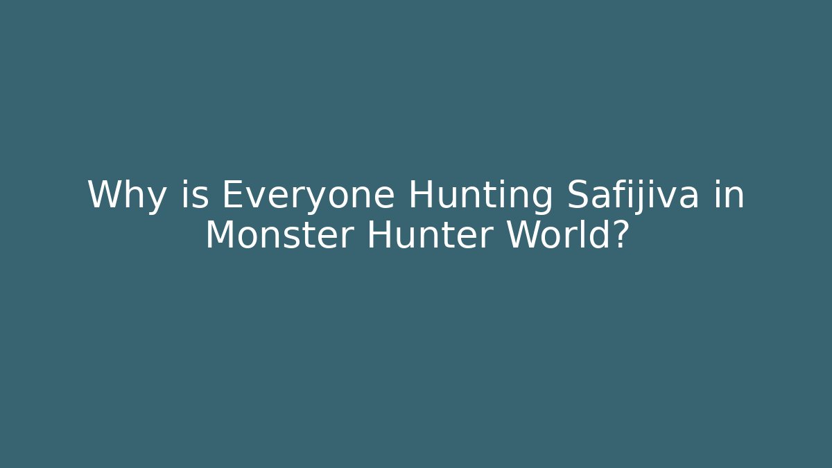 Why is Everyone Hunting Safijiva in Monster Hunter World?