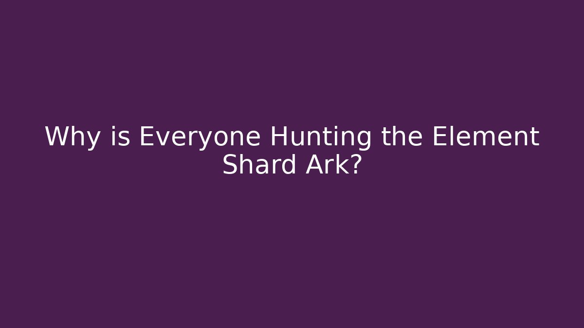 Why is Everyone Hunting the Element Shard Ark? - Create More Assets