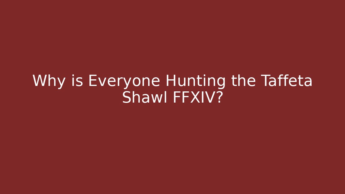 Why is Everyone Hunting the Taffeta Shawl FFXIV?