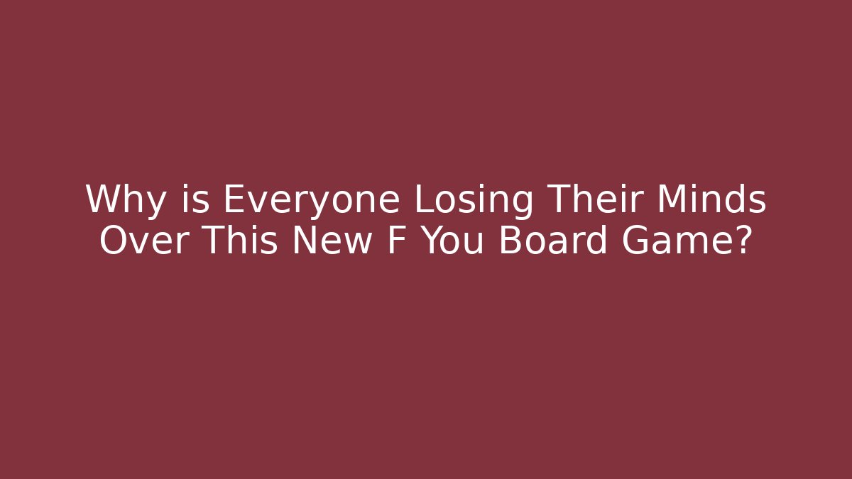 Why is Everyone Losing Their Minds Over This New F You Board Game?