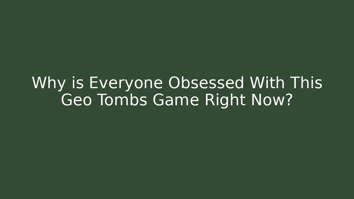 Why is Everyone Obsessed With This Geo Tombs Game Right Now?