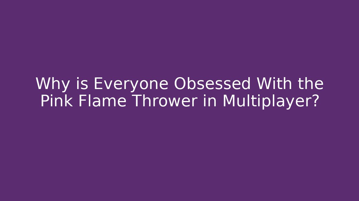 Why is Everyone Obsessed With the Pink Flame Thrower in Multiplayer? - Create More Assets
