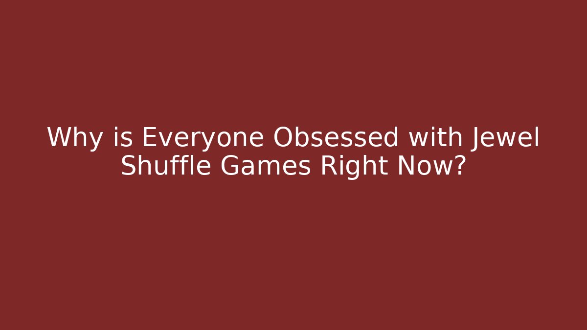 Why is Everyone Obsessed with Jewel Shuffle Games Right Now?