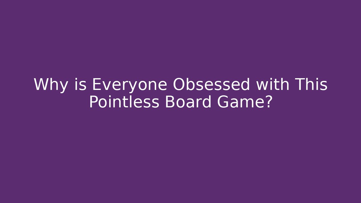 Why is Everyone Obsessed with This Pointless Board Game? - Create More Assets