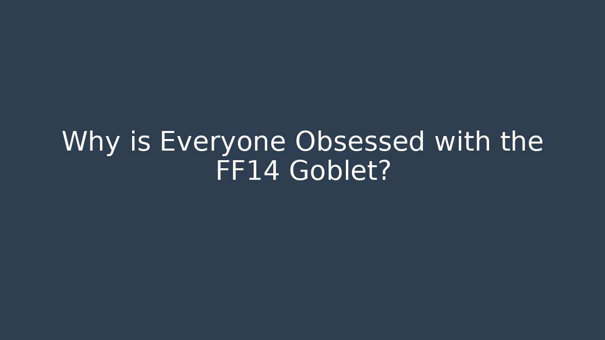 Why is Everyone Obsessed with the FF14 Goblet? - Create More Assets
