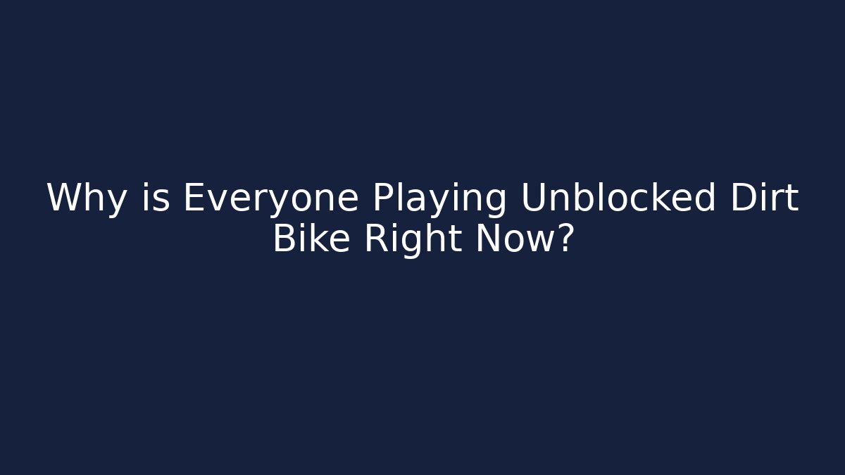 Why is Everyone Playing Unblocked Dirt Bike Right Now?