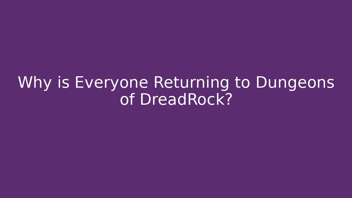 Why is Everyone Returning to Dungeons of DreadRock?