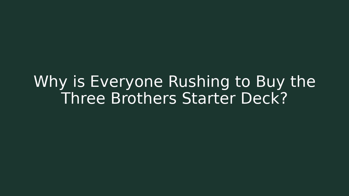 Why is Everyone Rushing to Buy the Three Brothers Starter Deck?