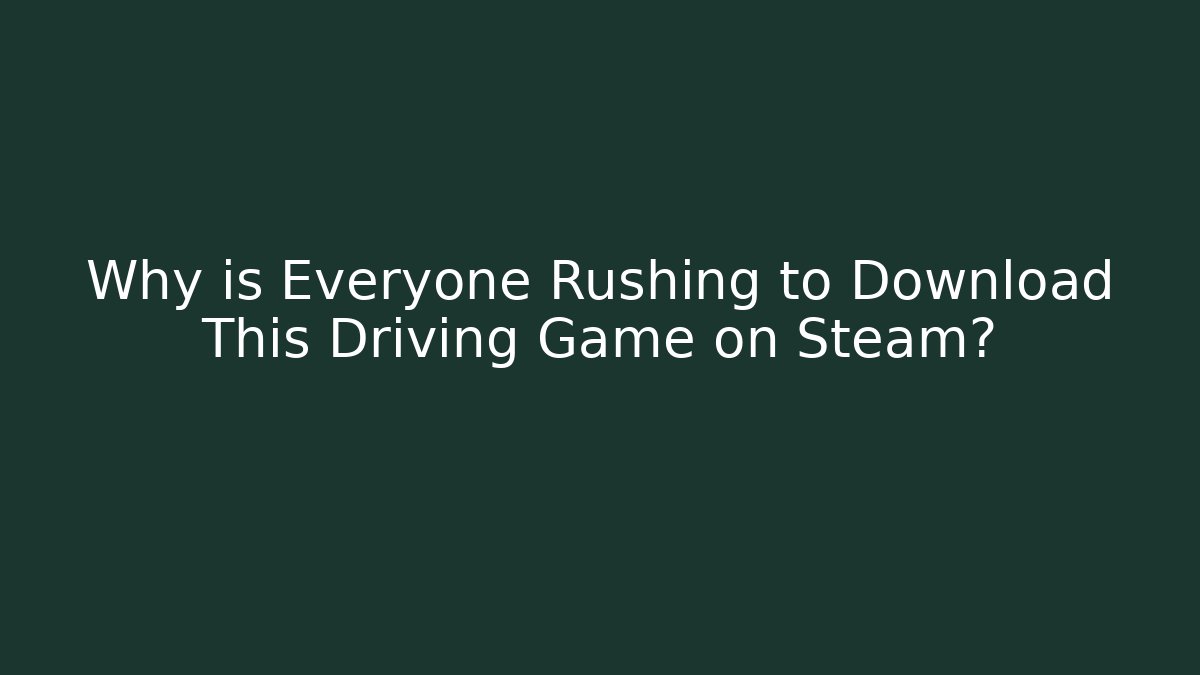 Why is Everyone Rushing to Download This Driving Game on Steam?