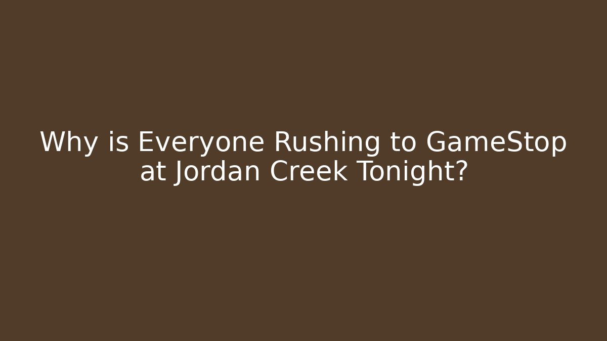 Why is Everyone Rushing to GameStop at Jordan Creek Tonight?