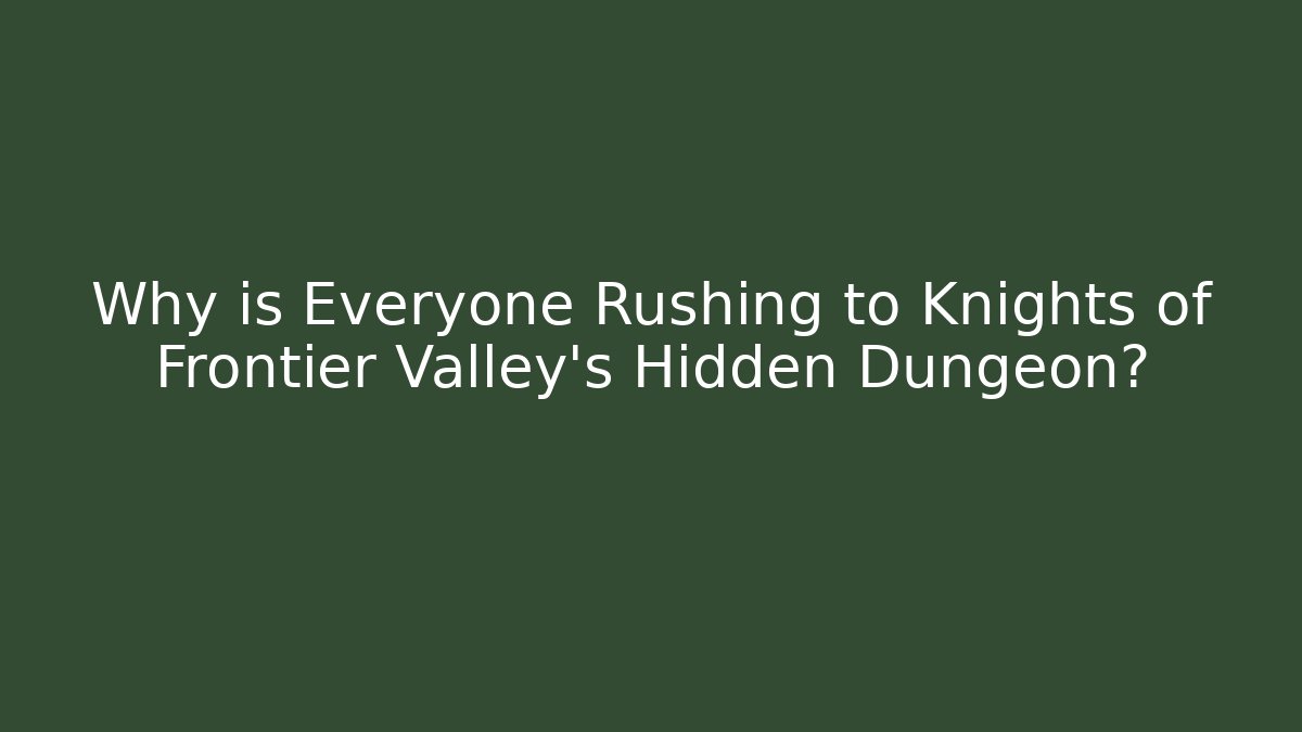 Why is Everyone Rushing to Knights of Frontier Valley's Hidden Dungeon?