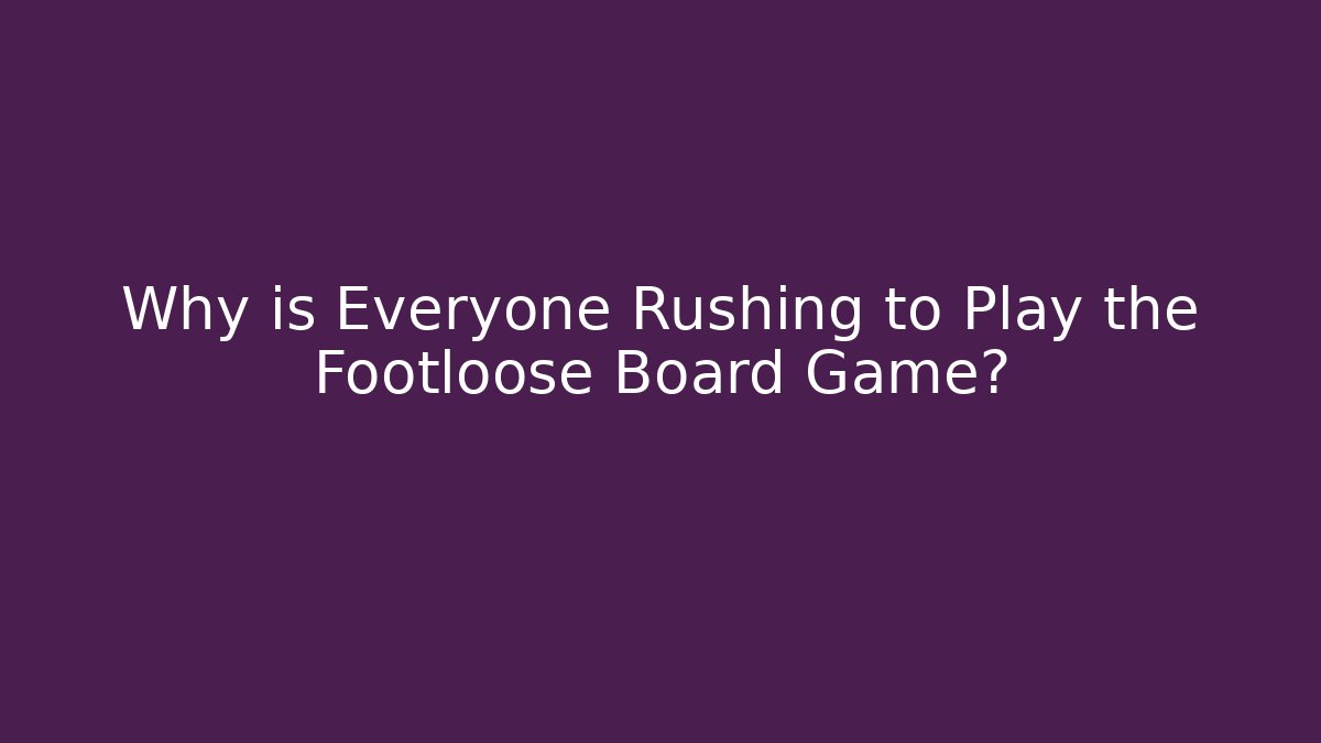 Why is Everyone Rushing to Play the Footloose Board Game?