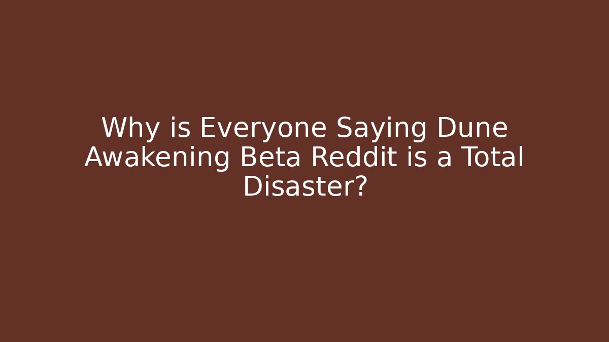Why is Everyone Saying Dune Awakening Beta Reddit is a Total Disaster?