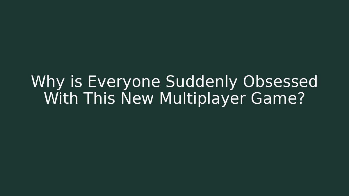 Why is Everyone Suddenly Obsessed With This New Multiplayer Game?
