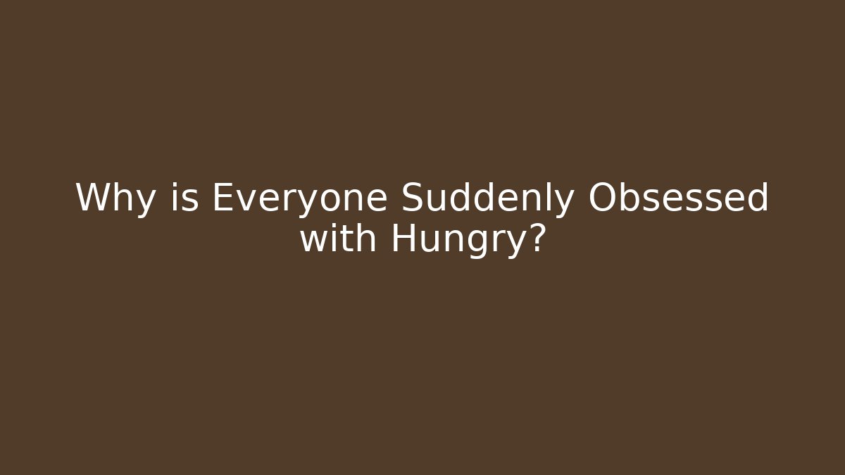 Why is Everyone Suddenly Obsessed with Hungry? - Create More Assets