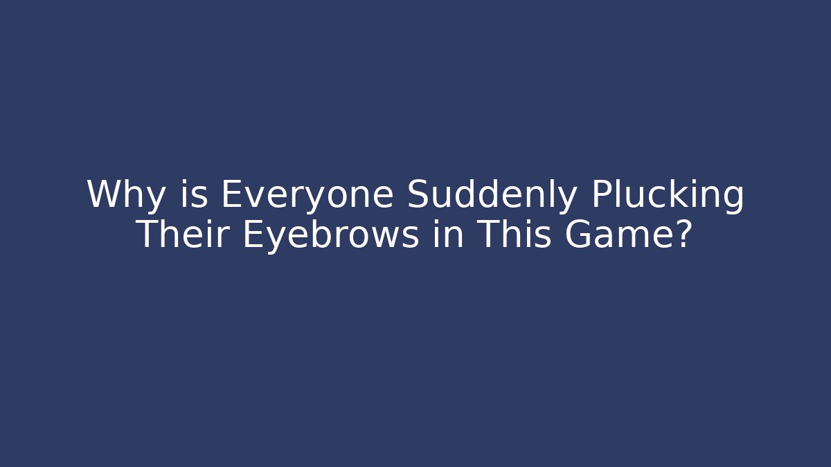 Why is Everyone Suddenly Plucking Their Eyebrows in This Game?