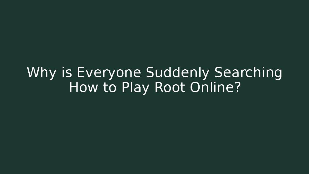 Why is Everyone Suddenly Searching How to Play Root Online?