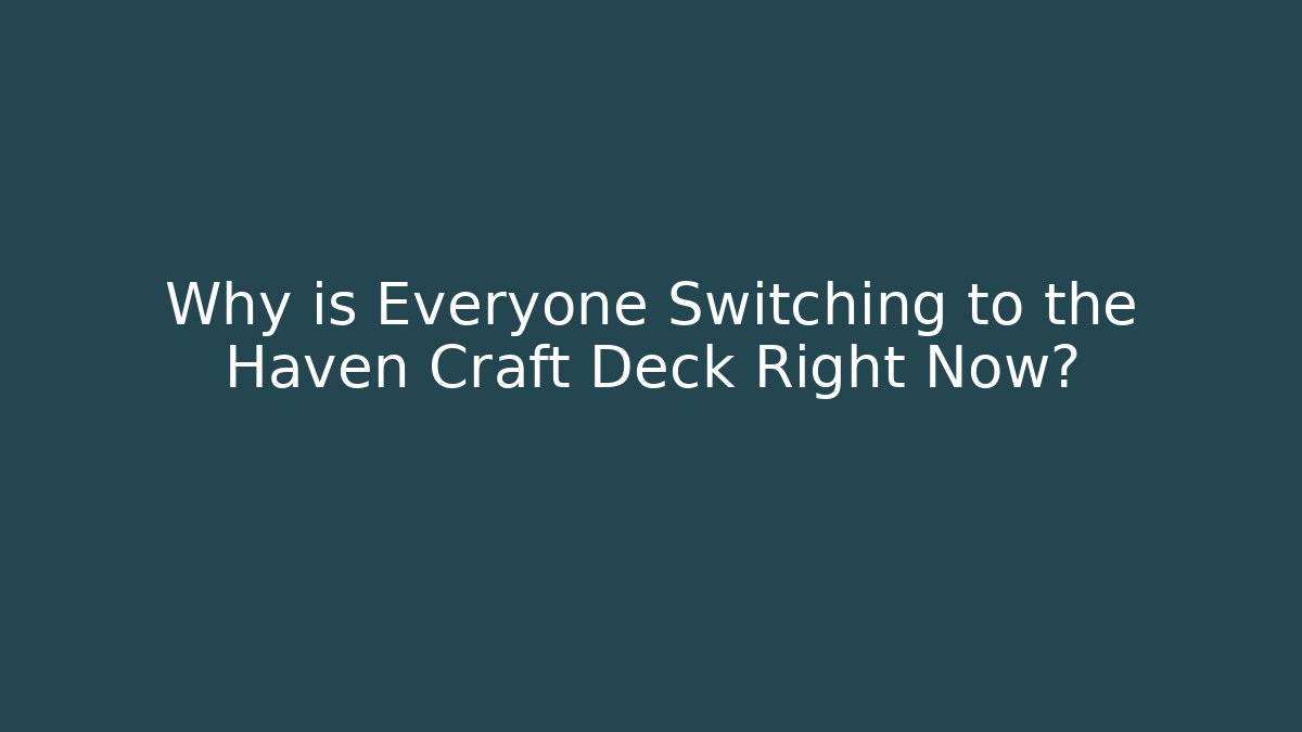 Why is Everyone Switching to the Haven Craft Deck Right Now?