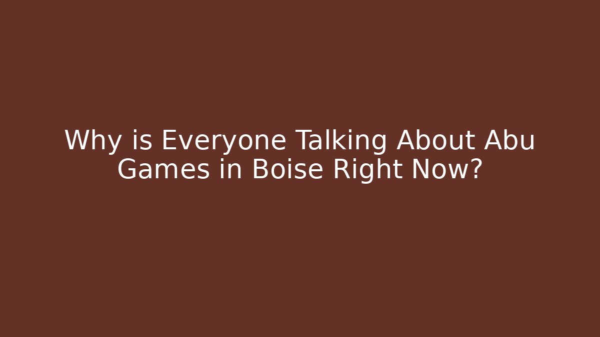 Why is Everyone Talking About Abu Games in Boise Right Now?