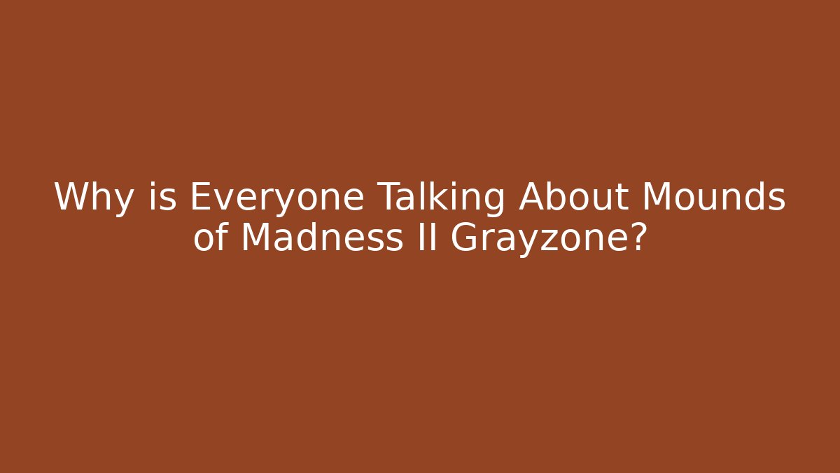 Why is Everyone Talking About Mounds of Madness II Grayzone?